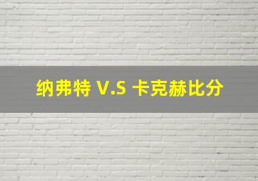 纳弗特 V.S 卡克赫比分